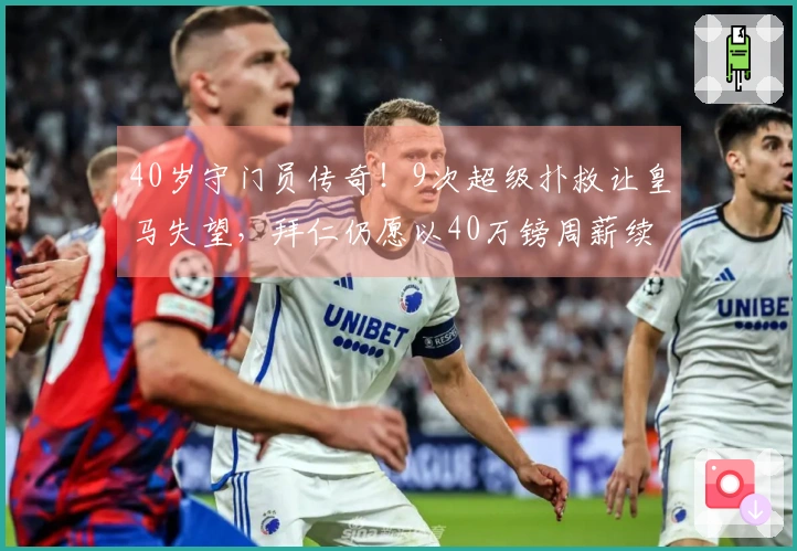 40岁守门员传奇！9次超级扑救让皇马失望，拜仁仍愿以40万镑周薪续约