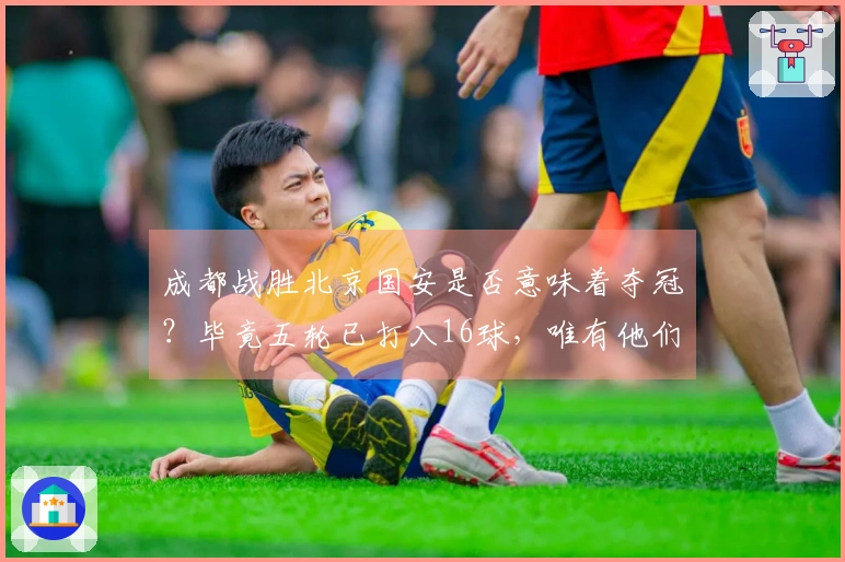 成都战胜北京国安是否意味着夺冠？毕竟五轮已打入16球，唯有他们做到。