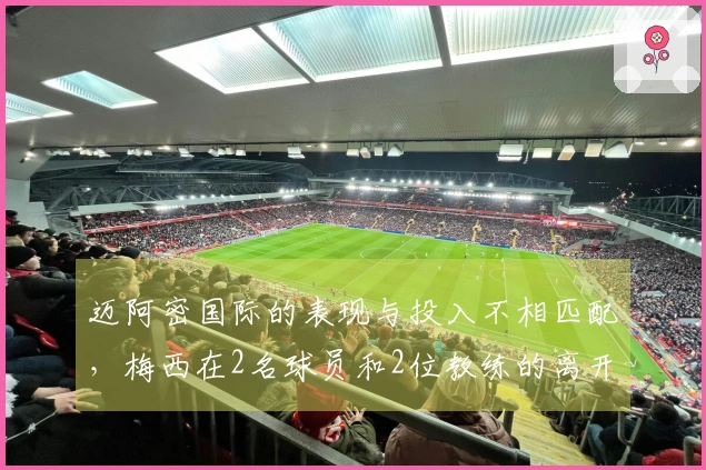 迈阿密国际的表现与投入不相匹配，梅西在2名球员和2位教练的离开中需承担责任吗？