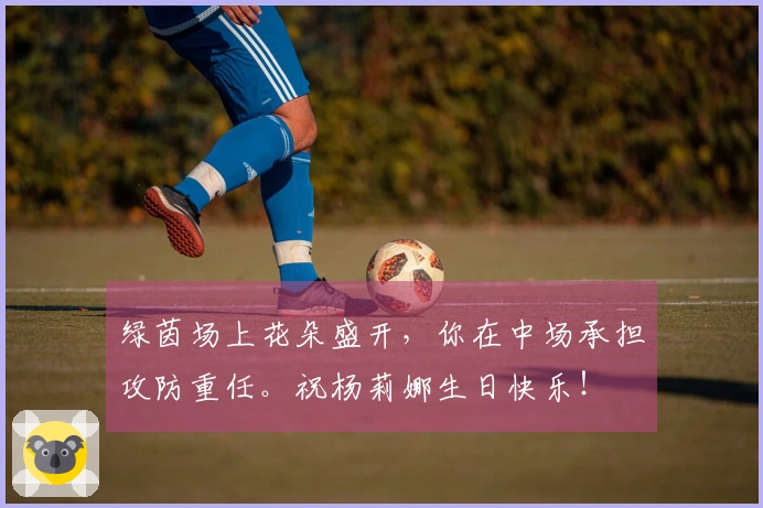 绿茵场上花朵盛开，你在中场承担攻防重任。祝杨莉娜生日快乐！
