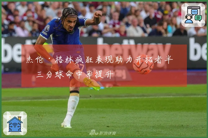 杰伦·格林疯狂表现助力开拓者半场三分球命中率提升