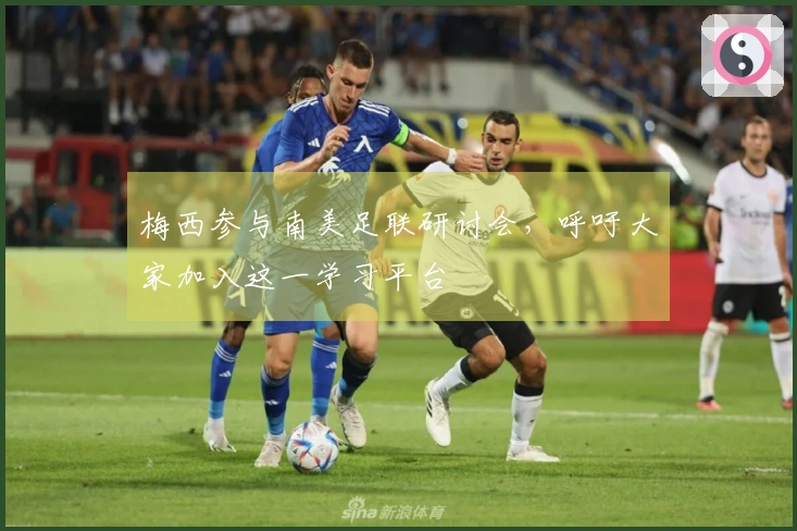 梅西参与南美足联研讨会，呼吁大家加入这一学习平台