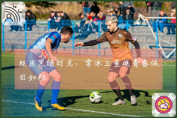 经历黑暗时光，常冰玉重返青春依旧如初