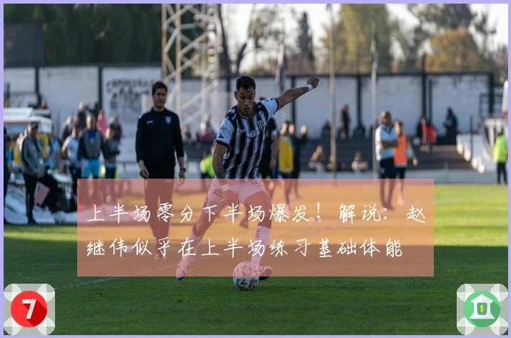 上半场零分下半场爆发！解说：赵继伟似乎在上半场练习基础体能