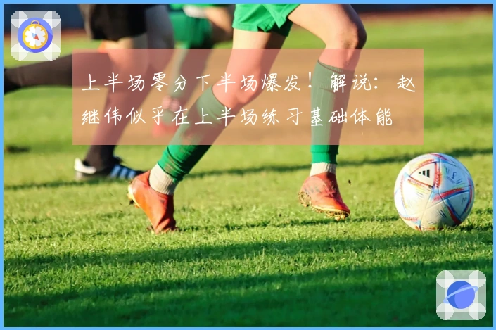 上半场零分下半场爆发！解说：赵继伟似乎在上半场练习基础体能