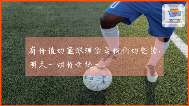 有价值的篮球理念是我们的坚持，明天一切将会统一。