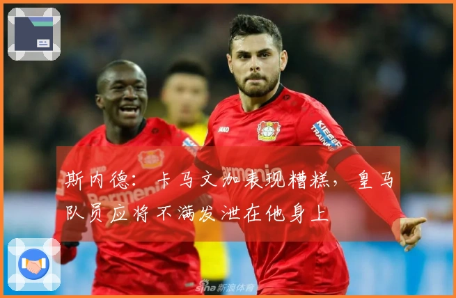 斯内德：卡马文加表现糟糕，皇马队员应将不满发泄在他身上